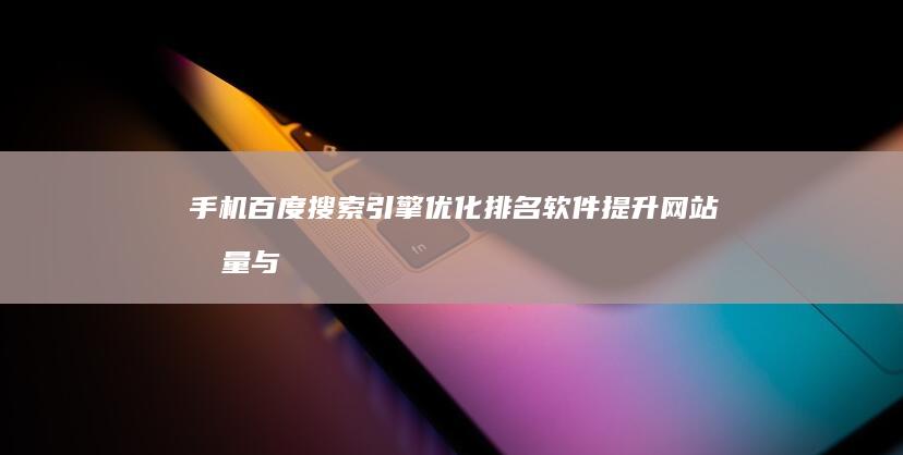 手机百度搜索引擎优化排名软件：提升网站流量与排名的利器