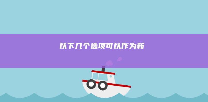 以下几个选项可以作为新